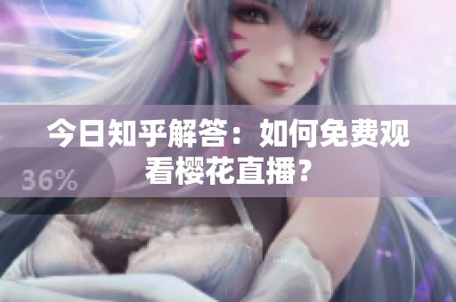 今日知乎解答：如何免费观看樱花直播？