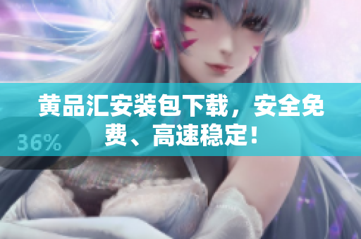 黄品汇安装包下载，安全免费、高速稳定！