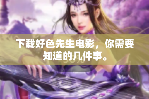 下载好色先生电影，你需要知道的几件事。