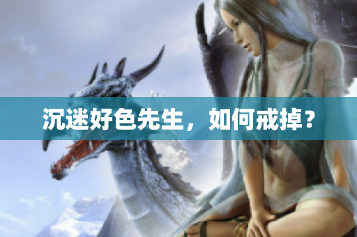 沉迷好色先生，如何戒掉？
