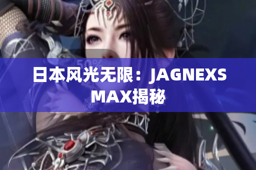 日本风光无限：JAGNEXSMAX揭秘