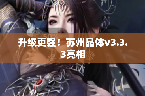 升级更强！苏州晶体v3.3.3亮相