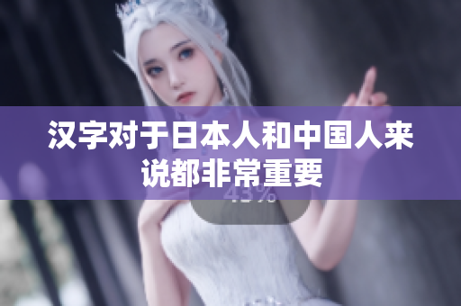 汉字对于日本人和中国人来说都非常重要