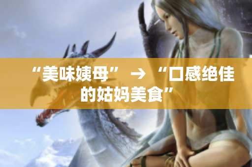 “美味姨母” → “口感绝佳的姑妈美食”