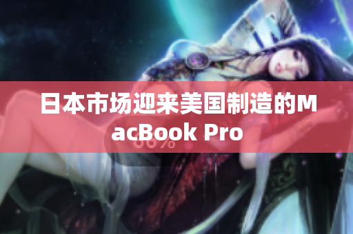 日本市场迎来美国制造的MacBook Pro