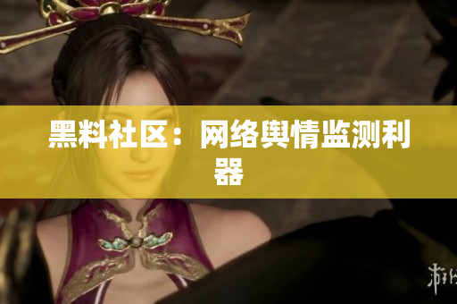 黑料社区：网络舆情监测利器