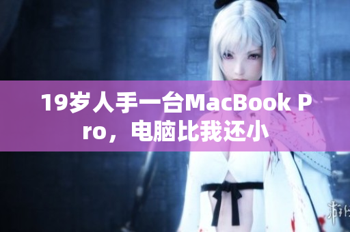 19岁人手一台MacBook Pro，电脑比我还小