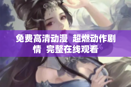 免费高清动漫  超燃动作剧情  完整在线观看