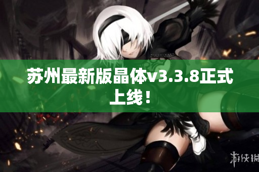 苏州最新版晶体v3.3.8正式上线！