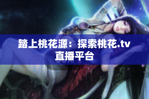 踏上桃花源：探索桃花.tv直播平台