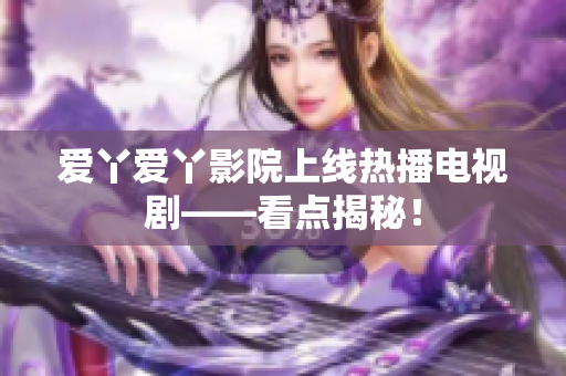 爱丫爱丫影院上线热播电视剧——看点揭秘！