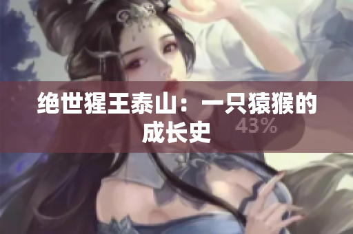 绝世猩王泰山：一只猿猴的成长史