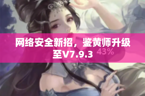 网络安全新招，鉴黄师升级至V7.9.3
