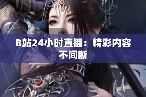 B站24小时直播：精彩内容不间断