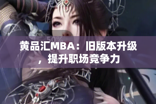 黄品汇MBA：旧版本升级，提升职场竞争力