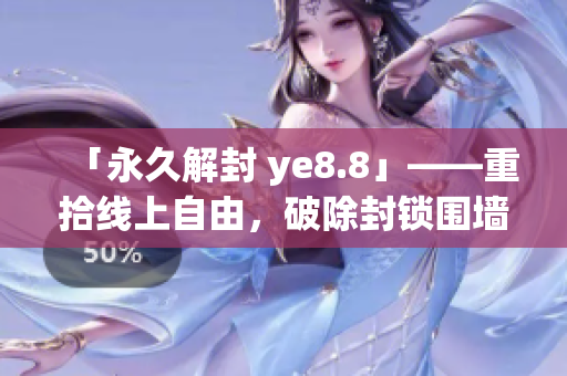 「永久解封 ye8.8」——重拾线上自由，破除封锁围墙