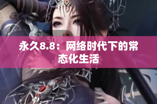 永久8.8：网络时代下的常态化生活