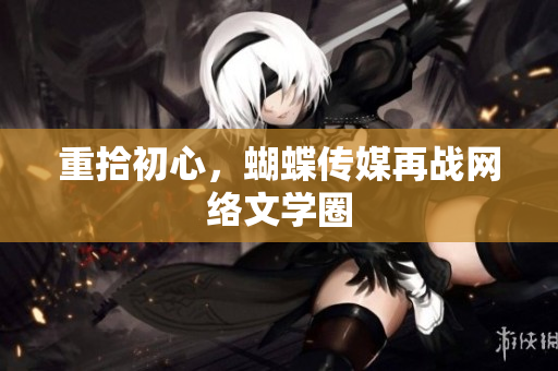 重拾初心，蝴蝶传媒再战网络文学圈