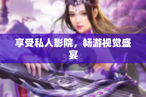享受私人影院，畅游视觉盛宴