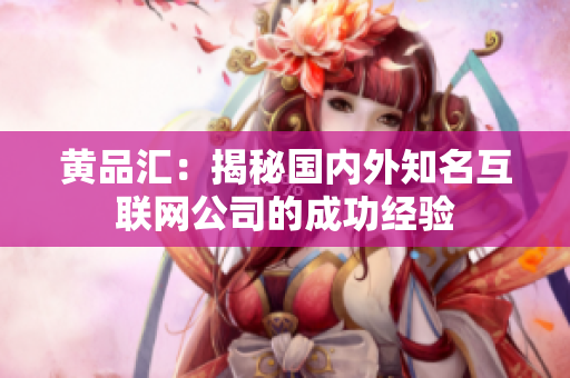 黄品汇：揭秘国内外知名互联网公司的成功经验
