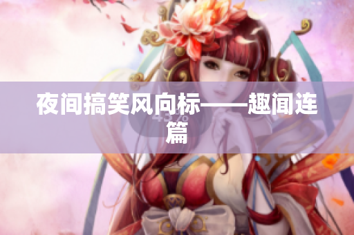 夜间搞笑风向标——趣闻连篇