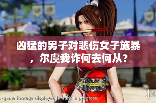 凶猛的男子对悲伤女子施暴，尔虞我诈何去何从？