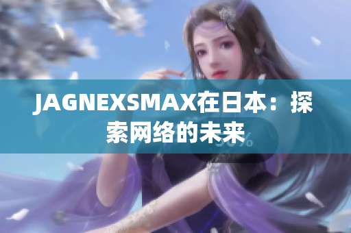 JAGNEXSMAX在日本：探索网络的未来