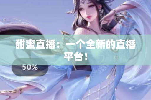 甜蜜直播：一个全新的直播平台！