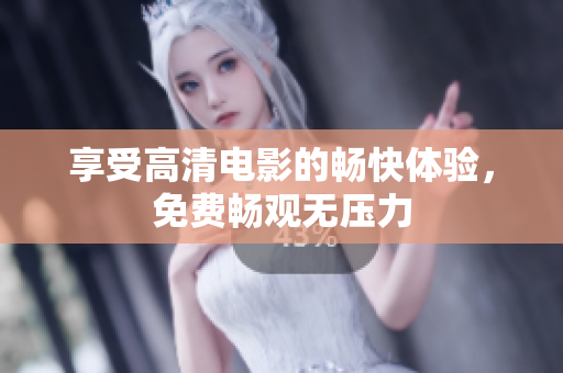 享受高清电影的畅快体验，免费畅观无压力