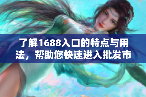 了解1688入口的特点与用法，帮助您快速进入批发市场