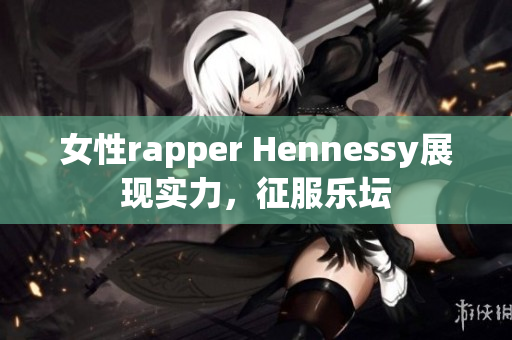 女性rapper Hennessy展现实力，征服乐坛
