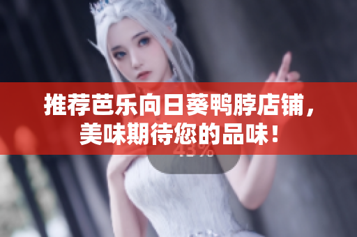 推荐芭乐向日葵鸭脖店铺，美味期待您的品味！
