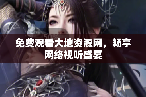 免费观看大地资源网，畅享网络视听盛宴