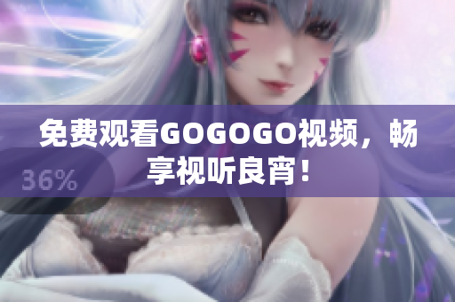 免费观看GOGOGO视频，畅享视听良宵！