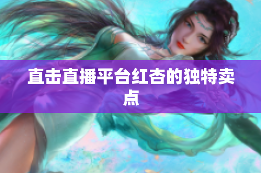 直击直播平台红杏的独特卖点
