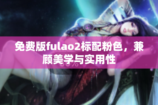 免费版fulao2标配粉色，兼顾美学与实用性