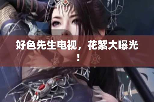 好色先生电视，花絮大曝光！