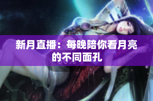 新月直播：每晚陪你看月亮的不同面孔