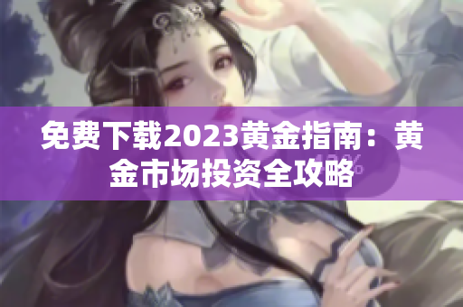免费下载2023黄金指南：黄金市场投资全攻略