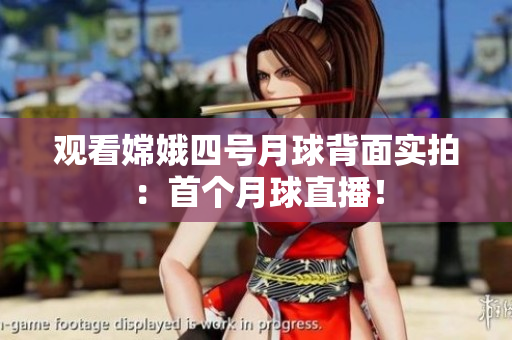 观看嫦娥四号月球背面实拍：首个月球直播！