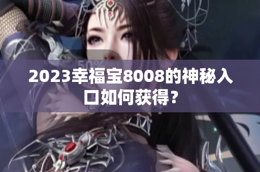 2023幸福宝8008的神秘入口如何获得？