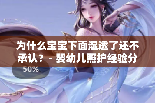 为什么宝宝下面湿透了还不承认？- 婴幼儿照护经验分享