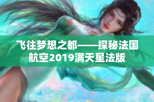 飞往梦想之都——探秘法国航空2019满天星法版