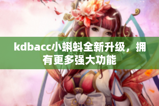 kdbacc小蝌蚪全新升级，拥有更多强大功能