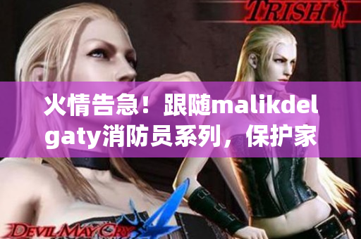 火情告急！跟随malikdelgaty消防员系列，保护家园安全