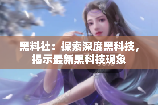 黑料社：探索深度黑科技，揭示最新黑科技现象