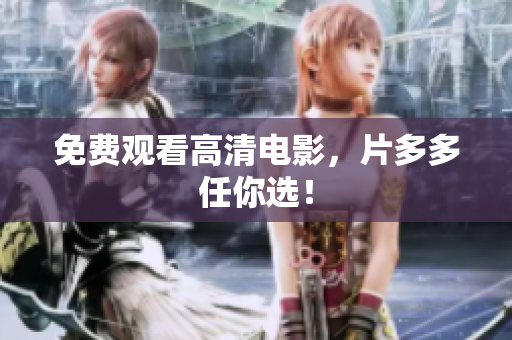 免费观看高清电影，片多多任你选！