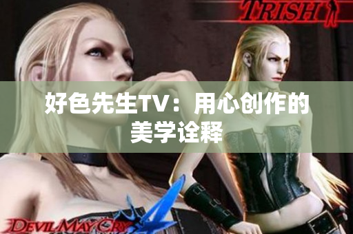 好色先生TV：用心创作的美学诠释