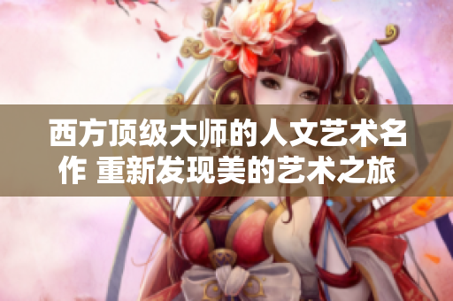 西方顶级大师的人文艺术名作 重新发现美的艺术之旅