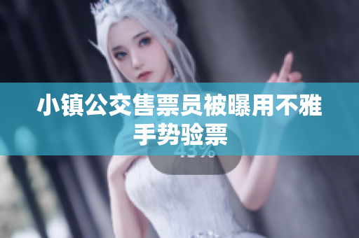 小镇公交售票员被曝用不雅手势验票
